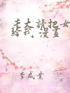 老大请把女儿嫁给我 漫画