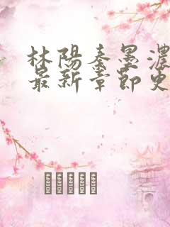 林阳秦墨浓小说最新章节更新内容