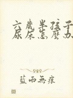 六岁半孩子老是尿床怎么办