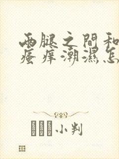 两腿之间和阴囊瘙痒潮湿怎么回事用什么药