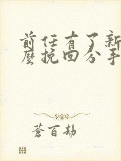 前任有了新欢怎么挽回分手