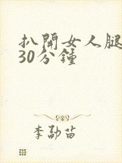 扒开女人腿狂操30分钟