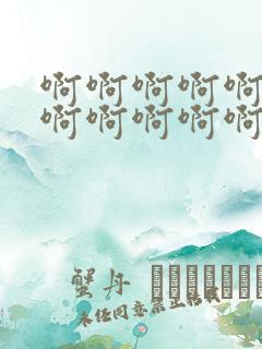 啊啊啊啊啊啊啊啊啊啊啊啊啊好爽好舒服快点