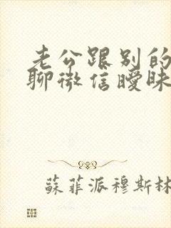 老公跟别的女人聊微信暧昧