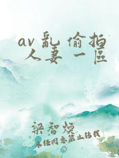 av 乱 偷拍 人妻 一区