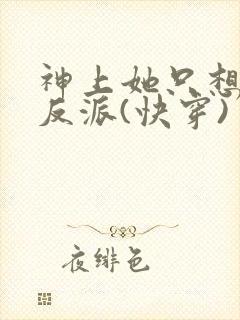 神上她只想偏宠反派(快穿)