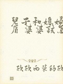 儿子和媳妇闹矛盾 婆婆该怎么解决