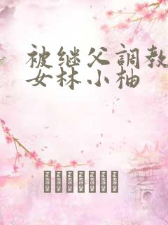 被继父调教的少女林小柚