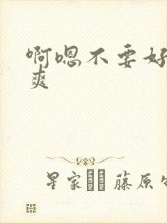 啊嗯不要好大好爽