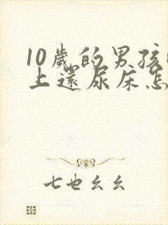 10岁的男孩晚上还尿床怎么回事