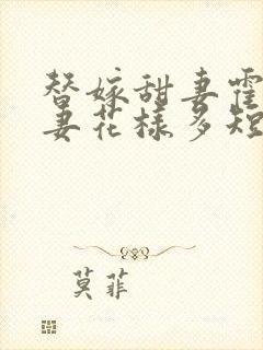 替嫁甜妻霍总宠妻花样多短剧