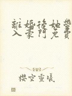 离婚后她带崽嫁入豪门免费追短剧