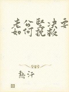 老公坚决要离婚如何挽救