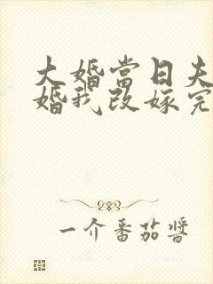 大婚当日夫君逃婚我改嫁完整版