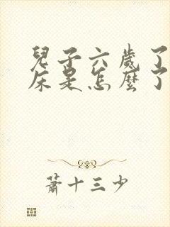 儿子六岁了还尿床是怎么了