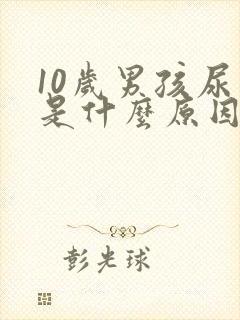 10岁男孩尿床是什么原因引起的