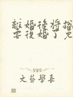 离婚后将总他想要复婚了免费阅读