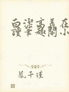 白洁高义在线阅读笔趣阁小说下载