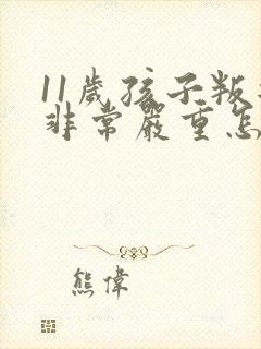 11岁孩子叛逆非常严重怎么办