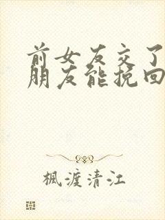 前女友交了新男朋友能挽回吗