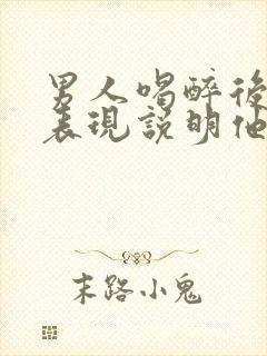 男人喝醉后哪些表现说明他爱你