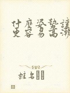 什么姿势让女生更容易高潮