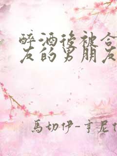 醉酒后被合租室友的男朋友睡了小说