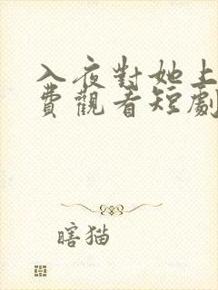 入夜对她上瘾免费观看短剧