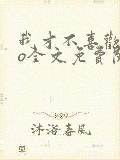 我才不喜欢高冷o全文免费阅读