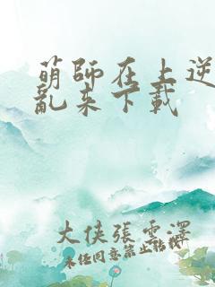 萌师在上逆徒别乱来下载