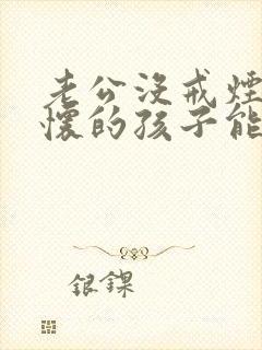 老公没戒烟戒酒怀的孩子能要吗