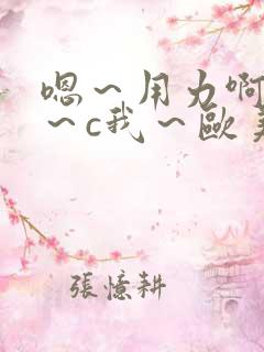 嗯～用力啊～嗯～c我～欧美