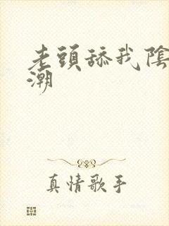 老头舔我阴蒂高潮