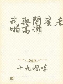 我与闺蜜老公啪啪高潮