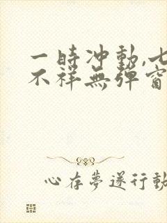 一时冲动,七世不祥无弹窗全文免费阅读