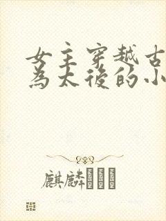 女主穿越古代成为太后的小说