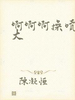 啊啊啊操喷水了大