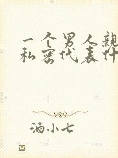 一个男人亲女人私密代表什么心理