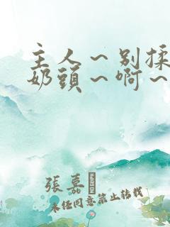 主人～别揉了～奶头～啊～嗯