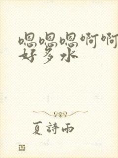 嗯嗯嗯啊啊啊啊好多水