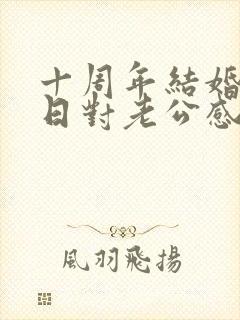 十周年结婚纪念日对老公感言