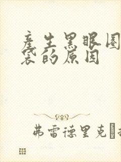 产生黑眼圈和眼袋的原因