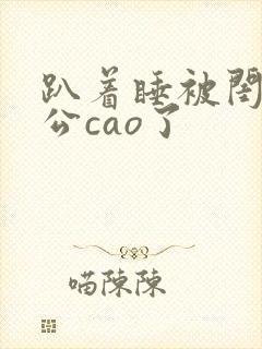 趴着睡被闺蜜老公cao了