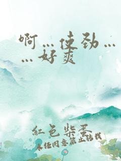 啊…使劲…用力…好爽