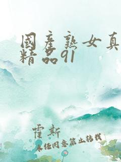 国产熟女真实乱精品91