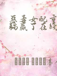 恶毒女配重生后躺赢了在线免费阅读