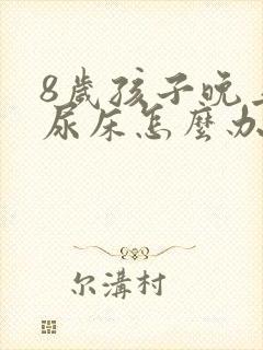 8岁孩子晚上总尿床怎么办