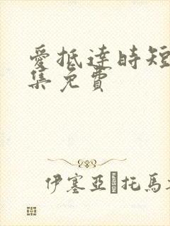 爱抵达时短剧全集免费