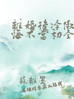 离婚后冷傲前妻悔不当初全集免费观看