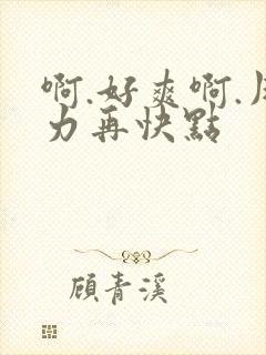 啊.好爽啊.用力再快点